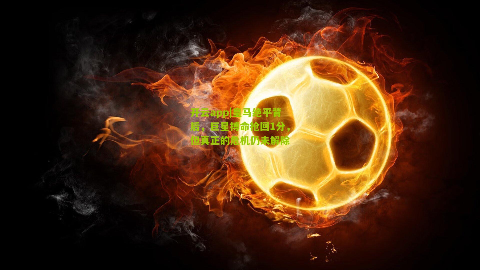 皇马绝平背后，巨星搏命抢回1分，但真正的危机仍未解除