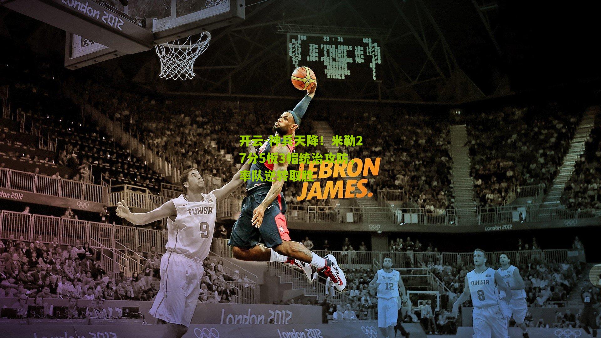 神兵天降!米勒27分5板3帽统治攻防,率队逆转取胜