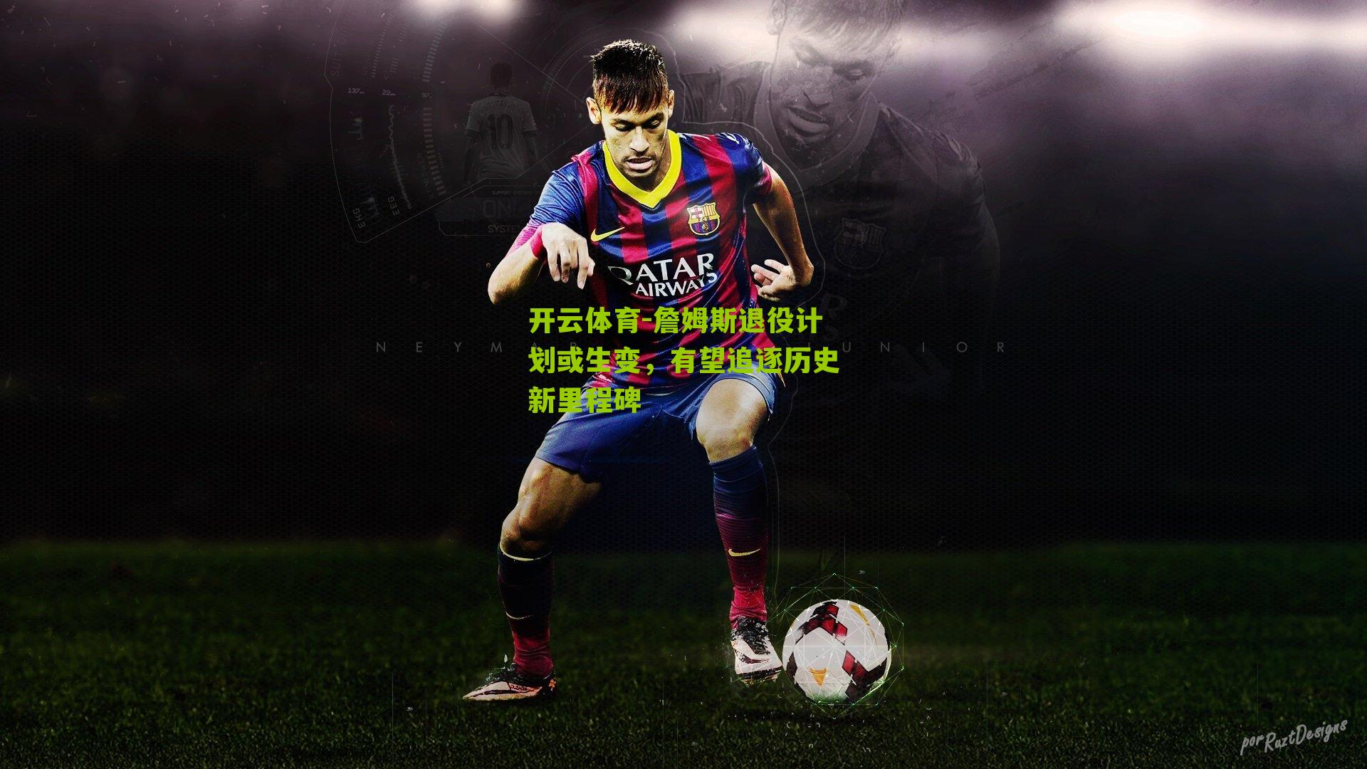 詹姆斯退役计划或生变，有望追逐历史新里程碑