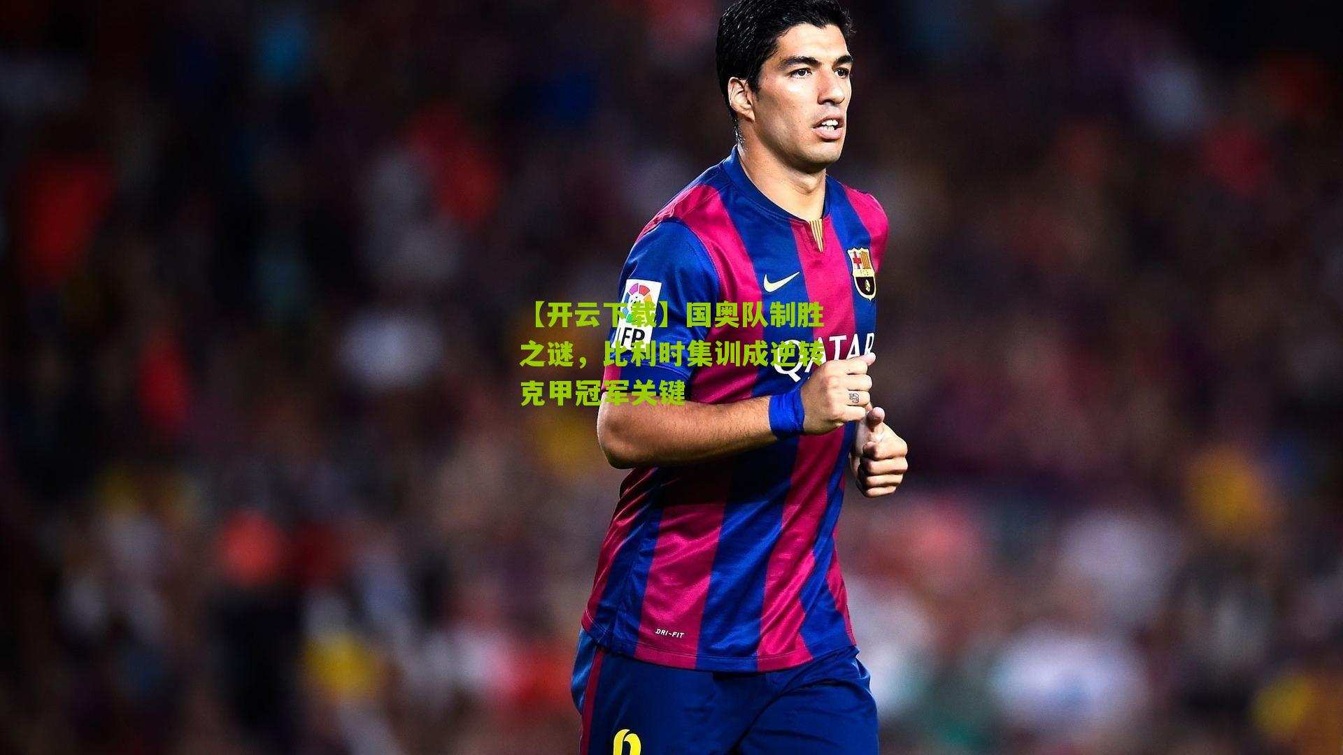 国奥队制胜之谜，比利时集训成逆转克甲冠军关键