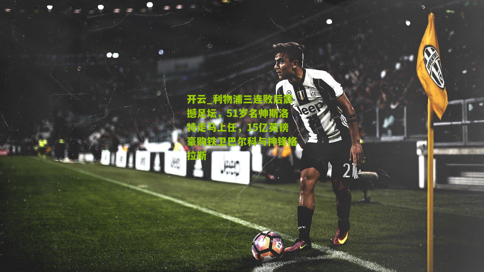 利物浦三连败后震撼足坛，51岁名帅斯洛特走马上任，15亿英镑豪购铁卫巴尔科与神锋格拉斯