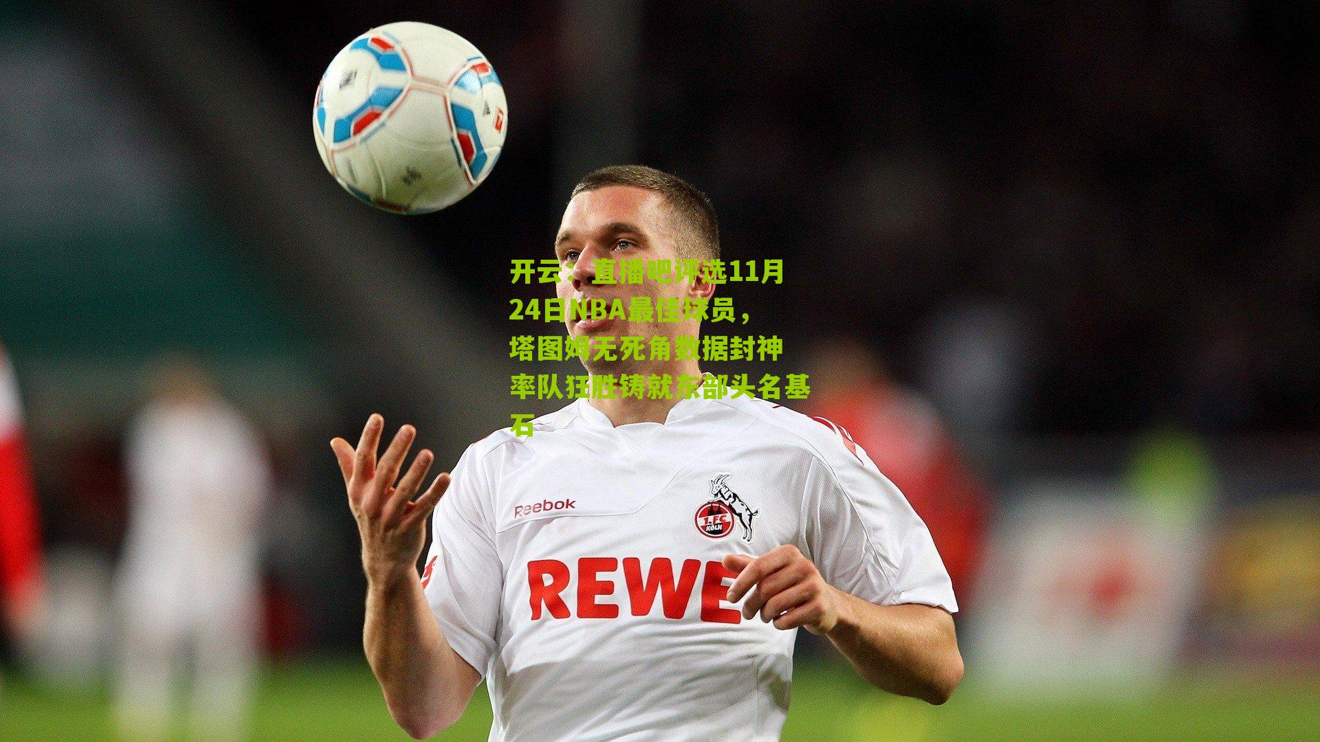 直播吧评选11月24日NBA最佳球员,塔图姆无死角数据封神 率队狂胜铸就东部头名基石