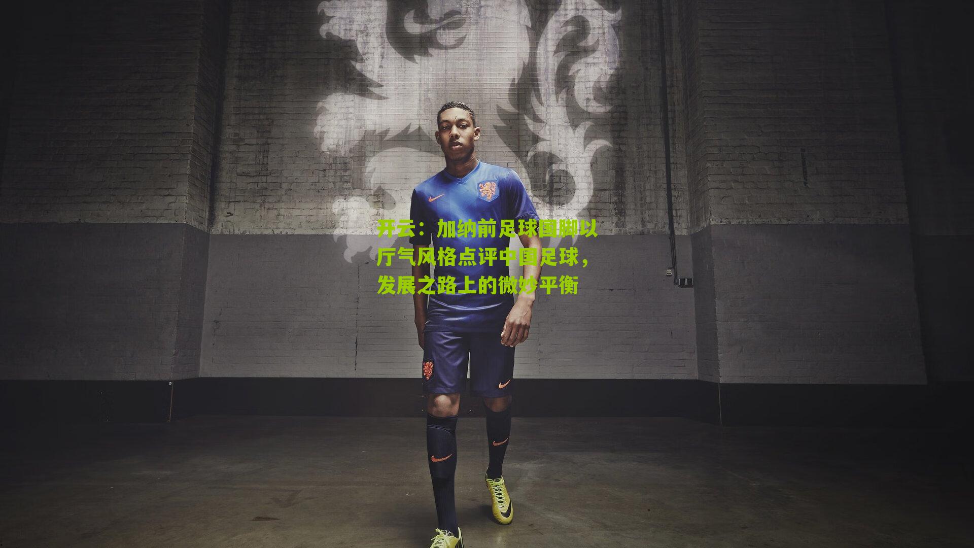 加纳前足球国脚以厅气风格点评中国足球，发展之路上的微妙平衡