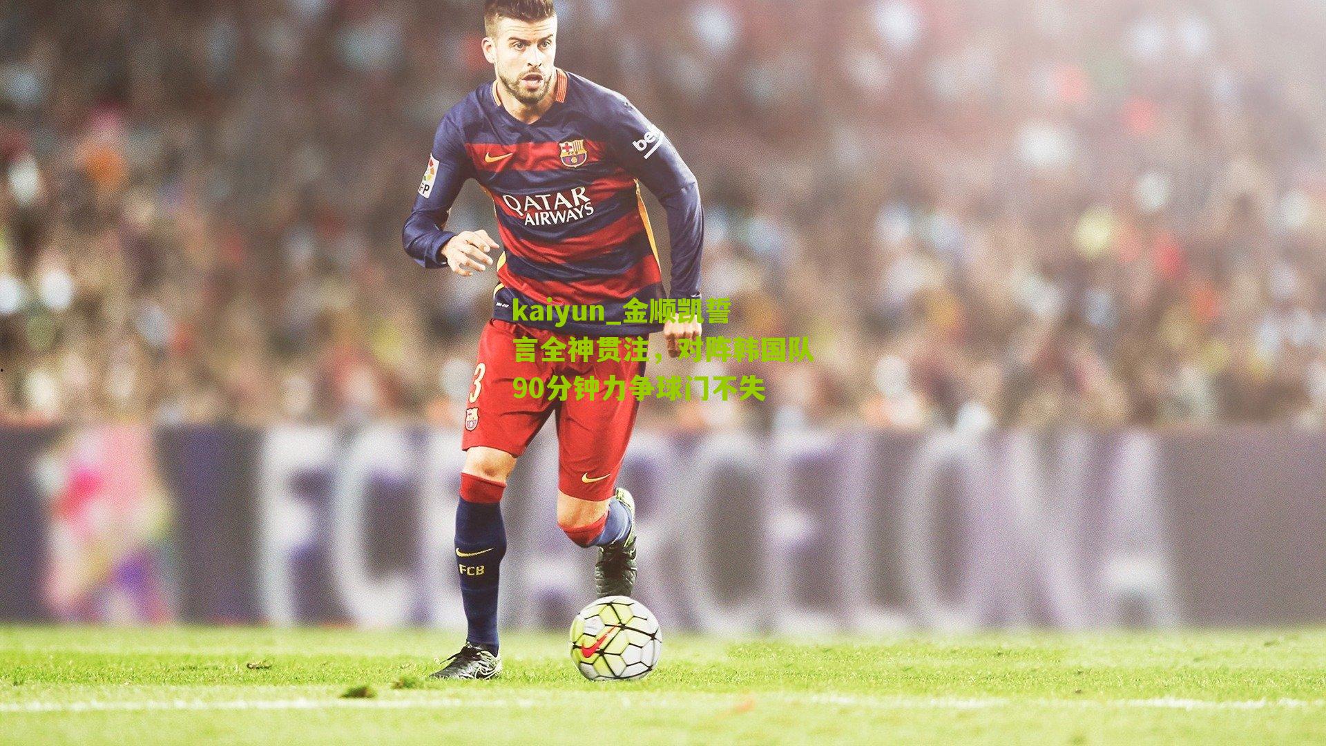 金顺凯誓言全神贯注，对阵韩国队90分钟力争球门不失
