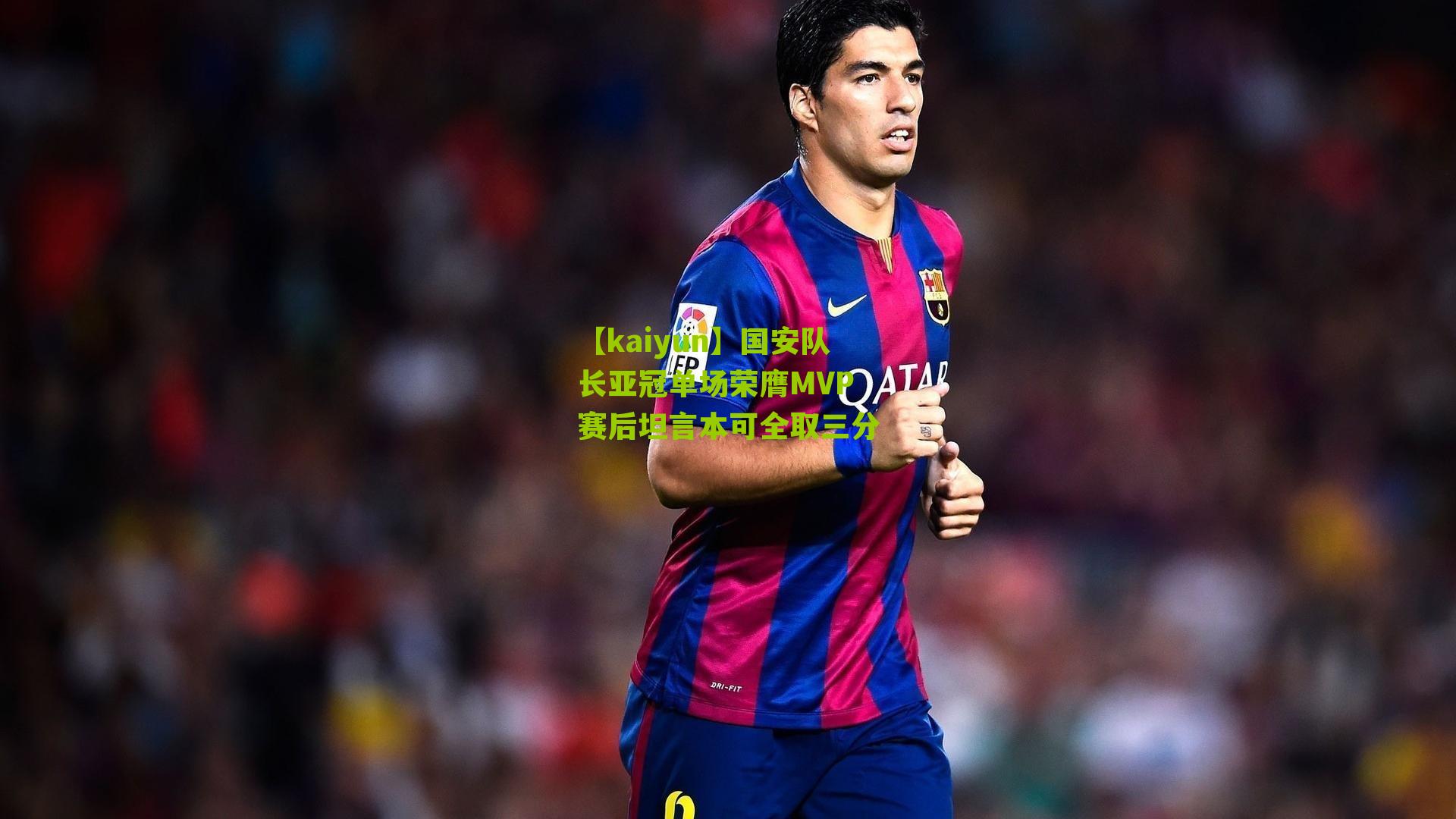 国安队长亚冠单场荣膺MVP 赛后坦言本可全取三分